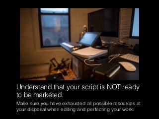 Understand that your script is NOT ready
to be marketed.
Make sure you have exhausted all possible resources at
your dispo...