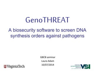 GenoTHREAT
A biosecurity software to screen DNA
synthesis orders against pathogens
GBCB seminar
Laura Adam
10/07/2014
 