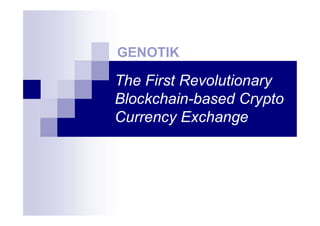 The First Revolutionary
Blockchain-based Crypto
Currency Exchange
GENOTIK
 