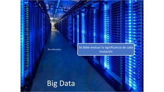 Big Data
Bio-informatics
Se debe evaluar la significancia de cada
mutación
 