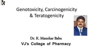 Genotoxicity, Carcinogenicity
& Teratogenicity
Dr. K. Manohar Babu
VJ’s College of Pharmacy
 