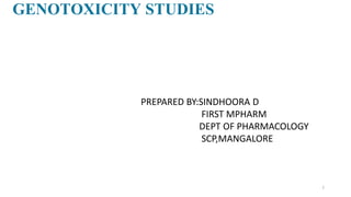 GENOTOXICITY STUDIES
1
PREPARED BY:SINDHOORA D
FIRST MPHARM
DEPT OF PHARMACOLOGY
SCP,MANGALORE
 