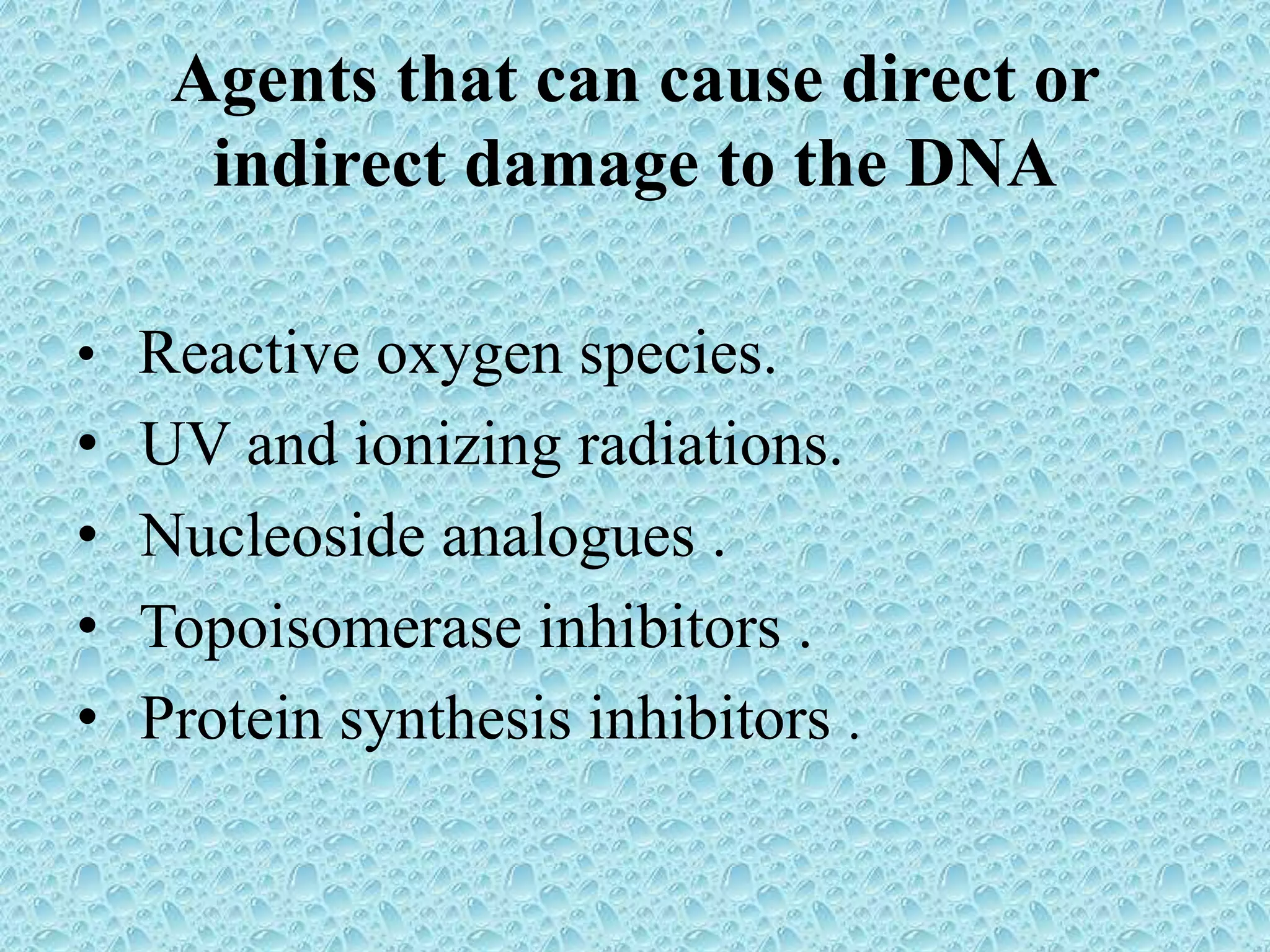 Agents that can cause direct or
indirect damage to the DNA
• Reactive oxygen species.
• UV and ionizing radiations.
• Nucleoside analogues .
• Topoisomerase inhibitors .
• Protein synthesis inhibitors .
 