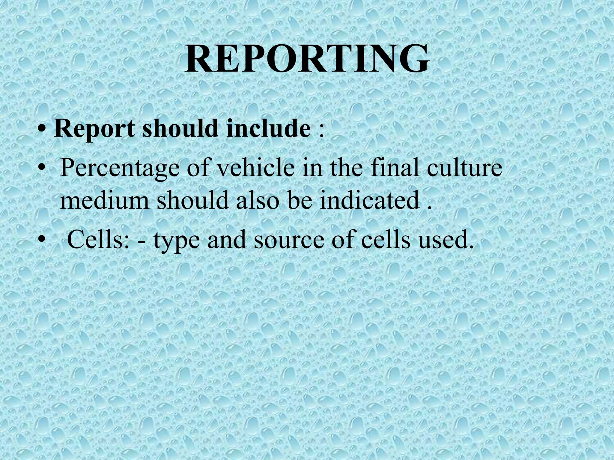 REPORTING
• Report should include :
• Percentage of vehicle in the final culture
medium should also be indicated .
• Cells: - type and source of cells used.
 
