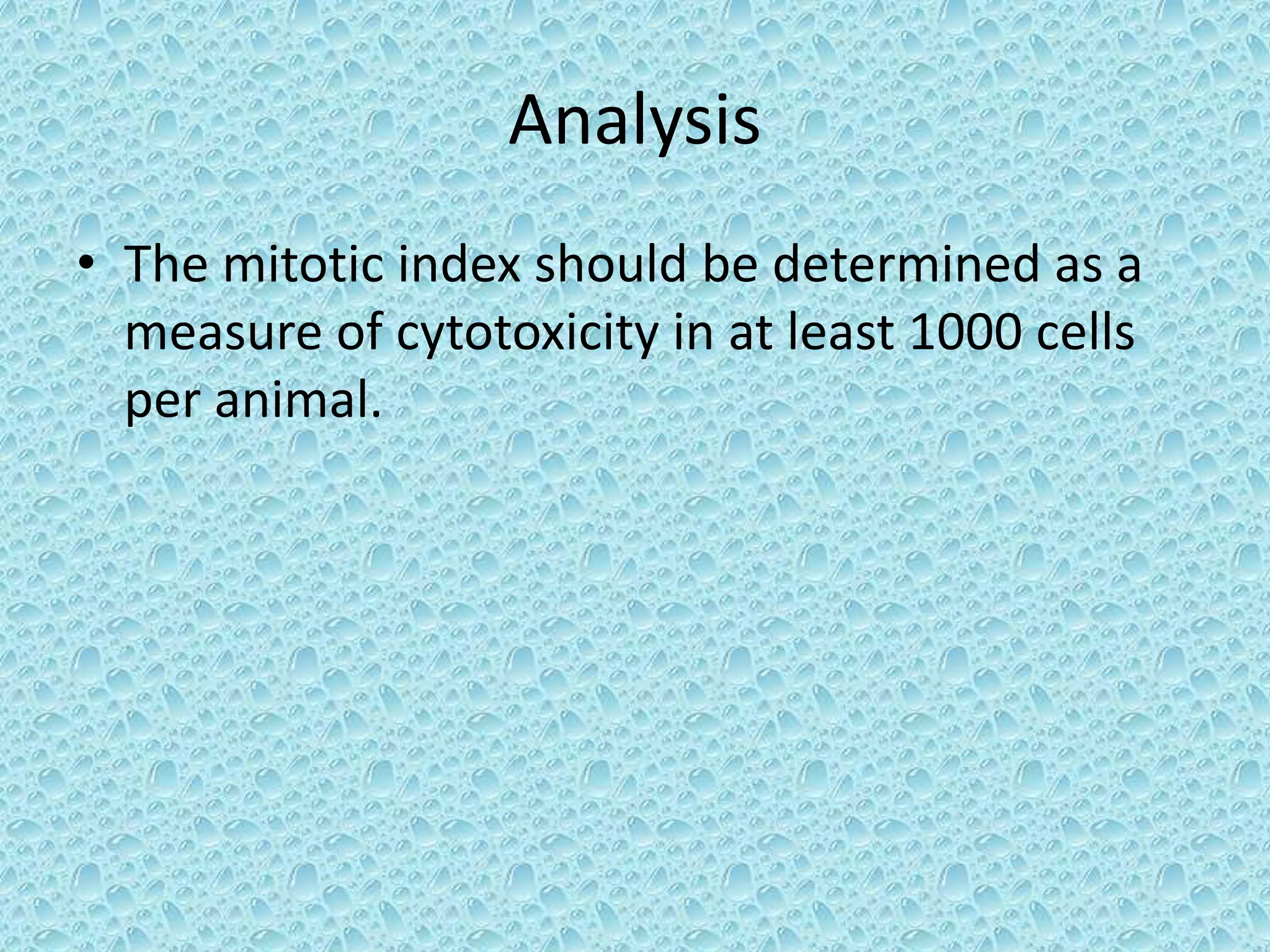 Analysis
• The mitotic index should be determined as a
measure of cytotoxicity in at least 1000 cells
per animal.
 