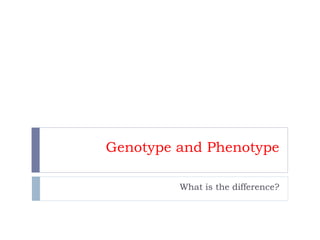 Genotype and Phenotype

         What is the difference?
 