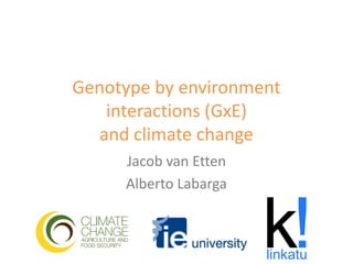 Genotype by environment
   interactions (GxE)
  and climate change
     Jacob van Etten
     Alberto Labarga
 