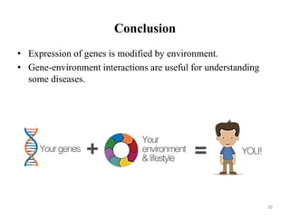 Conclusion
30
• Expression of genes is modified by environment.
• Gene-environment interactions are useful for understanding
some diseases.
 