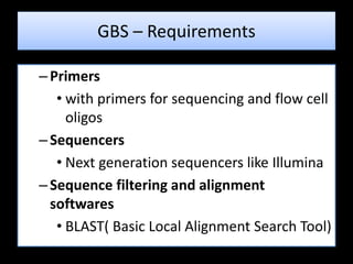 –Primers
• with primers for sequencing and flow cell
oligos
–Sequencers
• Next generation sequencers like Illumina
–Sequence filtering and alignment
softwares
• BLAST( Basic Local Alignment Search Tool)
GBS – Requirements
 