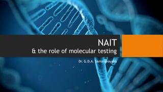 NAIT
& the role of molecular testing
Dr. G.D.A. Samaranayaka
 