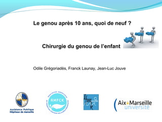 Le genou après 10 ans, quoi de neuf ?
Chirurgie du genou de l’enfant
Odile Grégoriadès, Franck Launay, Jean-Luc Jouve
 