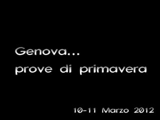 Genova…
prove di primavera

       10-11 Marzo 2012
 