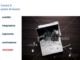 Curare il
posto di lavoro
mobilità

integrazione

ergonomia

archiviazione
sicurezza!

 