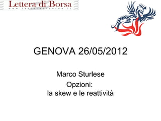 GENOVA 26/05/2012

     Marco Sturlese
        Opzioni:
  la skew e le reattività
 