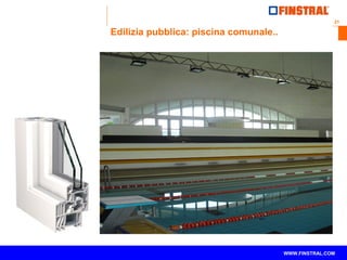 21 
Edilizia pubblica: piscina comunale.. 
www.finstral.com © WWW.FINSTRAL.COM 
 