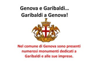 Genova e Garibaldi…
Garibaldi a Genova!
Nel comune di Genova sono presenti
numerosi monumenti dedicati a
Garibaldi e alle sue imprese.
 
