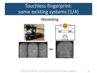 © 2015 Angelo Genovese – Touchless and less-constrained 3D fingerprint recognition
Touchless fingerprint:
some existing systems (1/4)
Mosaicking
10
 