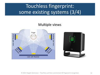 © 2015 Angelo Genovese – Touchless and less-constrained 3D fingerprint recognition
Touchless fingerprint:
some existing systems (3/4)
Multiple views
12
 