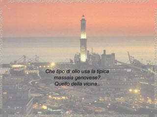 Che tipo di olio usa la tipica massaia genovese?. Quello della vicina.. 