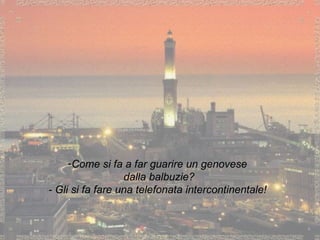 Come si fa a far guarire un genovese dalla balbuzie? - Gli si fa fare una telefonata intercontinentale! 