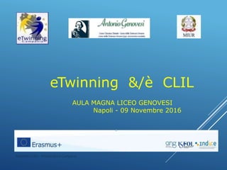 AULA MAGNA LICEO GENOVESI
Napoli - 09 Novembre 2016
eTwinning &/è CLIL
Antonietta Calò - Ambasciatrice Campania
 