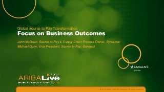 Global Source to Pay Transformation

Focus on Business Outcomes
John McGoun, Source to Pay & Supply Chain Process Owner, Symantec
Michael Dunn, Vice President, Source to Pay, Genpact

#AribaLIVE
@ariba

© 2014 Ariba – an SAP company. All rights reserved.

 
