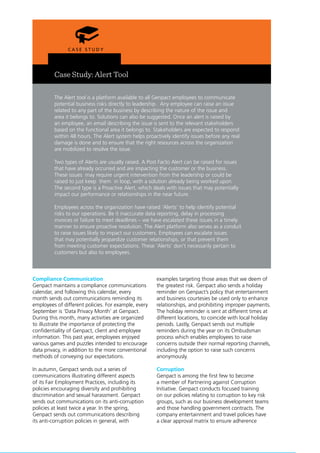 31
Genpact Sustainability Report 2011
Case Study: Alert Tool
The Alert tool is a platform available to all Genpact employees to communicate
potential business risks directly to leadership. Any employee can raise an issue
related to any part of the business by describing the nature of the issue and
area it belongs to. Solutions can also be suggested. Once an alert is raised by
an employee, an email describing the issue is sent to the relevant stakeholders
based on the functional area it belongs to. Stakeholders are expected to respond
within 48 hours. The Alert system helps proactively identify issues before any real
damage is done and to ensure that the right resources across the organization
are mobilized to resolve the issue.
Two types of Alerts are usually raised. A Post Facto Alert can be raised for issues
that have already occurred and are impacting the customer or the business.
These issues may require urgent intervention from the leadership or could be
raised to just keep them in loop, with a solution already being worked upon.
The second type is a Proactive Alert, which deals with issues that may potentially
impact our performance or relationships in the near future.
Employees across the organization have raised ‘Alerts’ to help identify potential
risks to our operations. Be it inaccurate data reporting, delay in processing
invoices or failure to meet deadlines – we have escalated these issues in a timely
manner to ensure proactive resolution. The Alert platform also serves as a conduit
to raise issues likely to impact our customers. Employees can escalate issues
that may potentially jeopardize customer relationships, or that prevent them
from meeting customer expectations. These ‘Alerts’ don’t necessarily pertain to
customers but also to employees.
Compliance Communication
Genpact maintains a compliance communications
calendar, and following this calendar, every
month sends out communications reminding its
employees of different policies. For example, every
September is ‘Data Privacy Month’ at Genpact.
During this month, many activities are organized
to illustrate the importance of protecting the
confidentiality of Genpact, client and employee
information. This past year, employees enjoyed
various games and puzzles intended to encourage
data privacy, in addition to the more conventional
methods of conveying our expectations.
In autumn, Genpact sends out a series of
communications illustrating different aspects
of its Fair Employment Practices, including its
policies encouraging diversity and prohibiting
discrimination and sexual harassment. Genpact
sends out communications on its anti-corruption
policies at least twice a year. In the spring,
Genpact sends out communications describing
its anti-corruption policies in general, with
examples targeting those areas that we deem of
the greatest risk. Genpact also sends a holiday
reminder on Genpact’s policy that entertainment
and business courtesies be used only to enhance
relationships, and prohibiting improper payments.
The holiday reminder is sent at different times at
different locations, to coincide with local holiday
periods. Lastly, Genpact sends out multiple
reminders during the year on its Ombudsman
process which enables employees to raise
concerns outside their normal reporting channels,
including the option to raise such concerns
anonymously.
Corruption
Genpact is among the first few to become
a member of Partnering against Corruption
Initiative. Genpact conducts focused training
on our policies relating to corruption to key risk
groups, such as our business development teams
and those handling government contracts. The
company entertainment and travel policies have
a clear approval matrix to ensure adherence
 