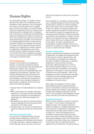33
Genpact Sustainability Report 2011
Human Rights
No sustainability strategy is complete, without
taking human rights into consideration across
all aspects of their operations. One of Genpact’s
core values is that we grow when our people
grow, and that such growth is ensured through
strong Fair Employment Practices. Genpact works
hard to provide its employees with a workplace
free of harassment, and requires that all decisions
relating to employment be made on the basis of
merit, which protects the rights of minorities and
all protected classes of people. In the event that
an employee believes that any of these policies
have been violated, the employee has recourse
to Genpact’s Human Resources Group and the
members of its Legal Group as well as network
of independent ombudspersons who report,
through Genpact’s Global Compliance Leader,
to our Audit Committee. Employees may report
concerns anonymously through an email hotline
or through our Ombuds boxes.
Fair Employment
Genpact is committed to Fair Employment
Practices. An essential cornerstone of these
practices is the requirement that all employment
decisions be made on merit. Genpact is
committed to observing all applicable labor and
employment laws wherever it operates. That
includes observing those laws that pertain to
privacy, the prohibition of forced, compulsory
and child labor, and those laws that pertain to
the elimination of any improper employment
discrimination. Irrespective of the country, we
observe the following globally:
•	Genpact does not tolerate Nepotism or adverse
bias
•	Merit, qualifications (for example, education,
experience, or skill sets) and other job-related
criteria are the sole basis for all employment
related decisions affecting employees and
applicants
•	No allowances are given to any discriminatory
practices regardless of what cultural practices
may persist in the wider society
•	Genpact’s goal is to maintain a congenial and
productive working environment conducive for
all
Child Labor and Forced Labor
As a part of Fair Employment Policy, Genpact
strictly prohibits employment of all forms of
forced, compulsory and child labor either directly
or through contractors. Genpact endeavours to
ensure that age criteria as per law are met not
only by the company, but also by the contractors
we hire.
Every employee as a mandatory company policy
has to undergo background check to ensure date
of birth proof is verified. For vendor employees,
date of birth proof is taken and audited in areas
of high risk. Vendors are regularly audited and
vendor employees are spoken to obtain assurance
that conditions of policy to mitigate all forms of
compulsory and forced labor including child labor
are banned in the organization. Genpact has zero
tolerance of violations of its basic integrity policy
which outlines all forms of compliance towards
human rights, corruption compulsory and
forced labour including child labor. None of our
operations are adjacent to indigenous people and
as such, no rights have been violated.
Freedom of Association
Genpact recognizes that employees have freedom
of association, and follows the employment laws
of all countries in which it does business. We
do not prevent any employee from exercising
the right to freedom of association or collective
bargaining. In many countries, local law
guarantees collective bargaining. In most of
the countries however Genpact is not a union
based environment. We adhere to all necessary
regulations in the regions in which we operate.
In Brazil and the Czech Republic, 100% of our
employees are trade union association members.
In Romania we have employee representatives
instead of a trade union and 100% of our
employees are covered under it.
With respect to providing a minimum notice
period regarding specific operating changes,
we act in accordance to the law. Functional and
business leaders are involved in major operational
changes with employee implications and the
same is communicated to the employees through
various channels, like emails and townhalls, etc.
Investment Screening
Before we take a decision to acquire a company
or a stake in it, we conduct a thorough due
diligence process. This includes checking for
statutory compliances, employee welfare benefits,
human resource compensation and benefits,
leave policy, bonus policy, policy related to salary
increases, etc. Since the companies we are
interested in acquiring fall under the services
sector, the chances of either child labor or forced
labor being employed is slight. We therefore have
no explicit human rights screening or mandatory
human rights clause in significant contracts
agreements and investments. That being said our
 