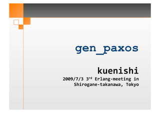 gen_paxos
             kuenishi
                     
2009/7/3 3rd Erlang‐meeting in
    Shirogane‐takanawa, Tokyo 
 