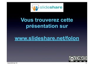 Vous trouverez cette
présentation sur
www.slideshare.net/folon
2mardi 28 mai 13
 