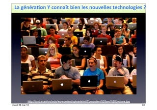 La	
  généra<on	
  Y	
  connaît	
  bien	
  les	
  nouvelles	
  technologies	
  ?
http://tusb.stanford.edu/wp-content/uploads/mt/Computers%20and%20Lecture.jpg
43mardi 28 mai 13
 