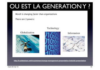 OU EST LA GENERATIONY ?
http://fr.slideshare.net/hnauheimer/change-management-presentation-helsinki-presentation
49mardi 28 mai 13
 