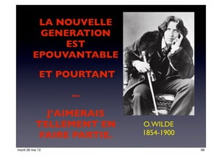 LA NOUVELLE
GENERATION
EST
EPOUVANTABLE
ET POURTANT
...
J’AIMERAIS
TELLEMENT EN
FAIRE PARTIE.
O.WILDE
1854-1900
66mardi 28 mai 13
 
