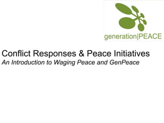 Conflict Responses & Peace Initiatives An Introduction to Waging Peace and GenPeace 