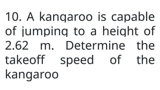 10. A kangaroo is capable
of jumping to a height of
2.62 m. Determine the
takeoff speed of the
kangaroo
 