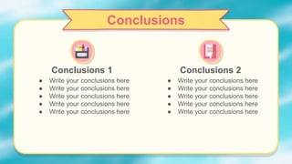 Conclusions
Conclusions 1
● Write your conclusions here
● Write your conclusions here
● Write your conclusions here
● Write your conclusions here
● Write your conclusions here
Conclusions 2
● Write your conclusions here
● Write your conclusions here
● Write your conclusions here
● Write your conclusions here
● Write your conclusions here
 