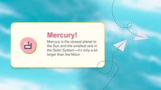 Mercury!
Mercury is the closest planet to
the Sun and the smallest one in
the Solar System—it’s only a bit
larger than the Moon
 