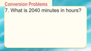 Conversion Problems
7. What is 2040 minutes in hours?
 