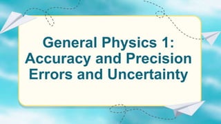 General Physics 1:
Accuracy and Precision
Errors and Uncertainty
 