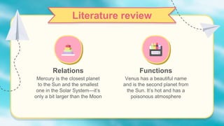 Relations
Literature review
Functions
Venus has a beautiful name
and is the second planet from
the Sun. It’s hot and has a
poisonous atmosphere
Mercury is the closest planet
to the Sun and the smallest
one in the Solar System—it’s
only a bit larger than the Moon
 