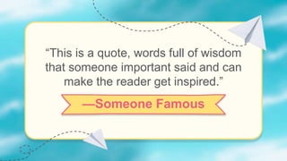 “This is a quote, words full of wisdom
that someone important said and can
make the reader get inspired.”
—Someone Famous
 