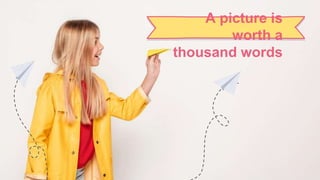 A picture is
worth a
thousand words
 