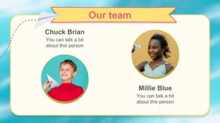 Chuck Brian
You can talk a bit
about this person
Millie Blue
You can talk a bit
about this person
Our team
 