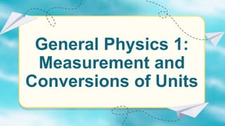 General Physics 1:
Measurement and
Conversions of Units
 