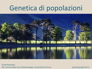 Genetica di popolazioni
Guido Barbujani
Dip. Scienze della Vita e Biotecnologie, Università di Ferrara g.barbujani@unife.it
 