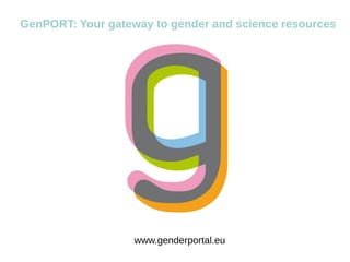 www.genderportal.eu
GenPORT: Your gateway to gender and science resources
 