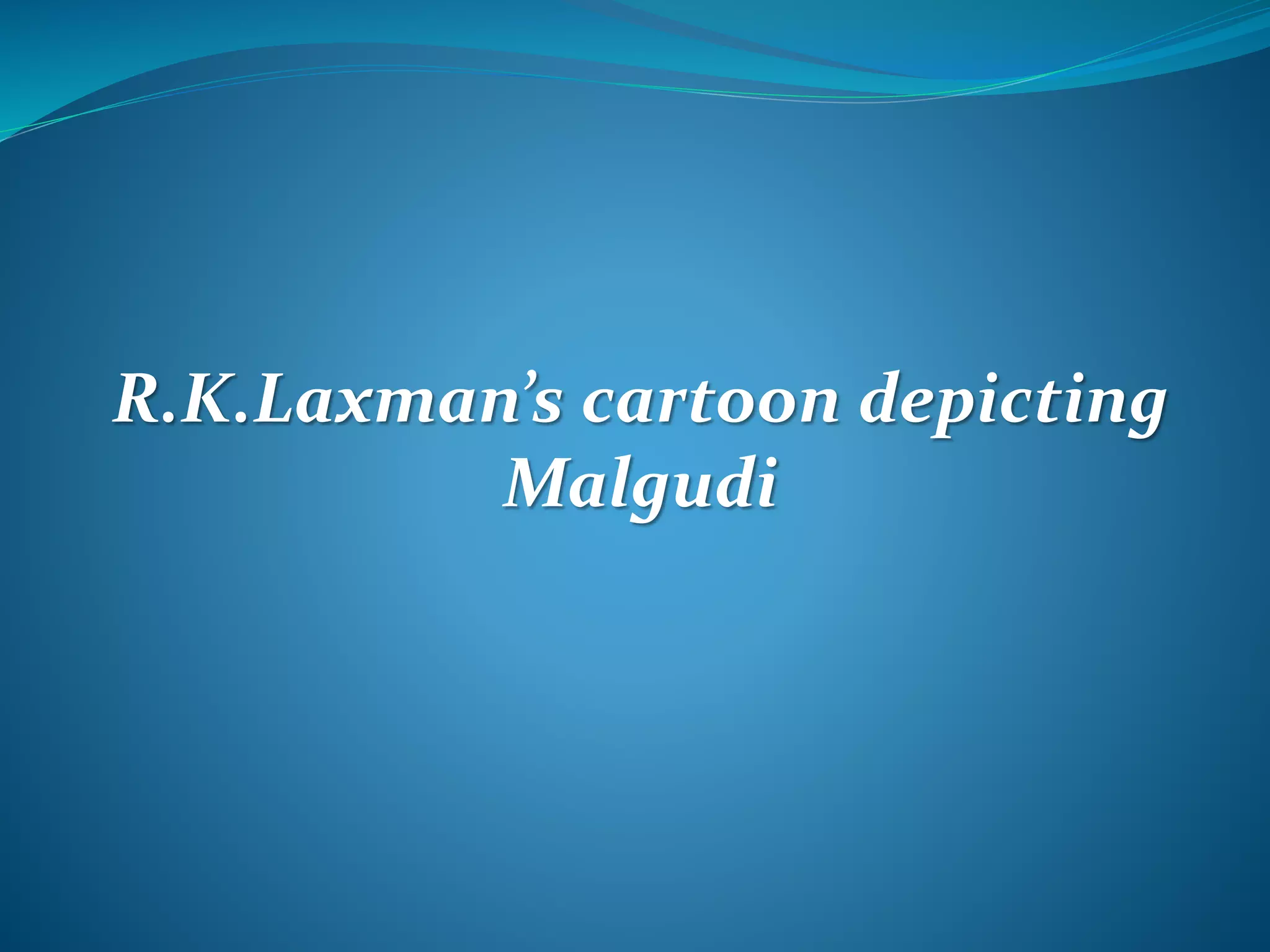 R.K.Laxman’s cartoon depicting
Malgudi
 