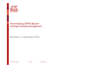 Generali Versicherungen München
Veranstaltung DPRG Bayern
Umfrage Schadenmanagement
München, 3. Dezember 2014
3. Dezember 2014
 
