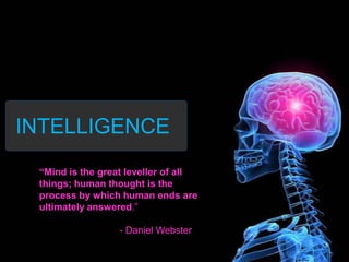 INTELLIGENCE
“Mind is the great leveller of all
things; human thought is the
process by which human ends are
ultimately answered.”
- Daniel Webster
 