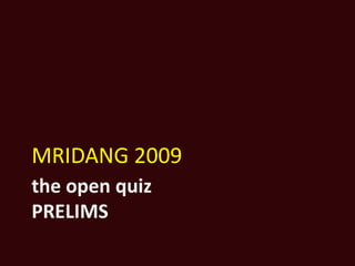 the open quizPRELIMS MRIDANG 2009 